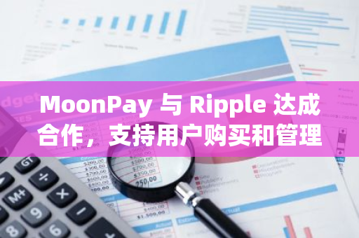 MoonPay 與 Ripple 達成合作，支持用戶購買和管理 XRP