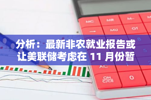 分析：最新非農就業報告或讓美聯儲考慮在 11 月份暫停降息
