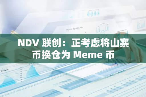 NDV 聯創：正考慮將山寨幣換倉為 Meme 幣