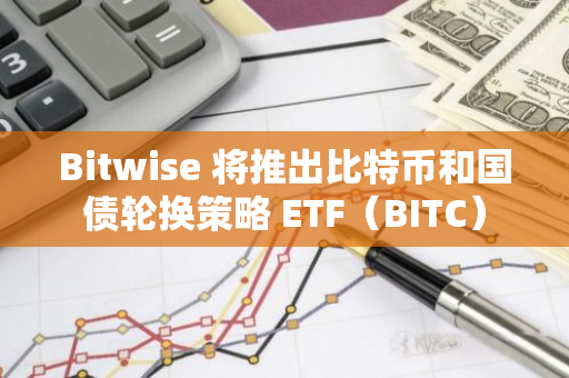 Bitwise 將推出比特幣和國債輪換策略 ETF（BITC）