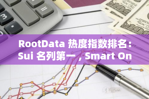 RootData 熱度指數排名：Sui 名列第一 , Smart On Chain 排名提升最大