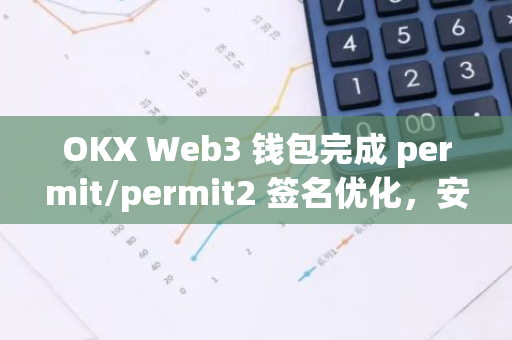 OKX Web3 錢包完成 permit/permit2 簽名優(yōu)化，安全防護再升級