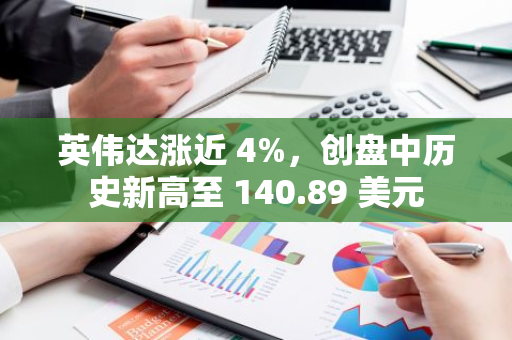 英偉達漲近 4%，創盤中歷史新高至 140.89 美元