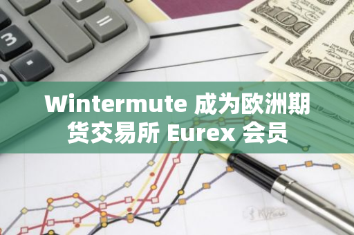 Wintermute 成為歐洲期貨交易所 Eurex 會員