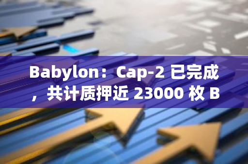Babylon：Cap-2 已完成，共計質押近 23000 枚 BTC