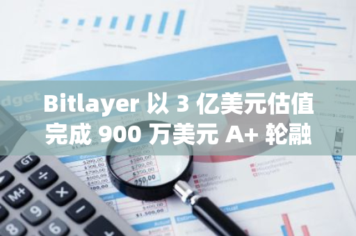 Bitlayer 以 3 億美元估值完成 900 萬美元 A  輪融資，Polychain 等領投