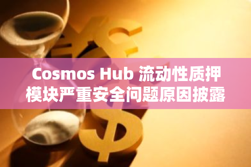 Cosmos Hub 流動性質(zhì)押模塊嚴(yán)重安全問題原因披露，其中包括朝鮮特工參與大部分代碼編寫