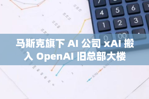 馬斯克旗下 AI 公司 xAI 搬入 OpenAI 舊總部大樓