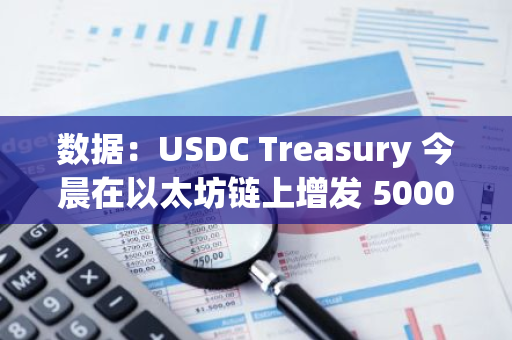 數據：USDC Treasury 今晨在以太坊鏈上增發 5000 萬枚 USDC