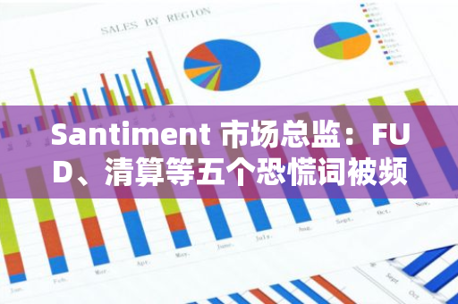 Santiment 市場總監：FUD、清算等五個恐慌詞被頻繁使用時或預示加密市場觸底