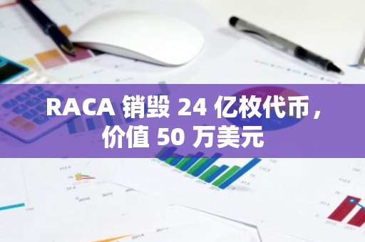 RACA 銷毀 24 億枚代幣，價(jià)值 50 萬美元