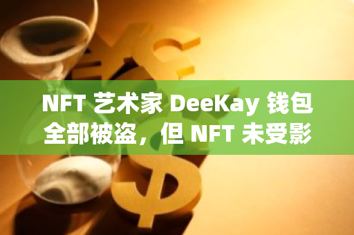 NFT 藝術家 DeeKay 錢包全部被盜，但 NFT 未受影響