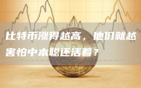 比特幣漲得越高，他們就越害怕中本聰還活著？