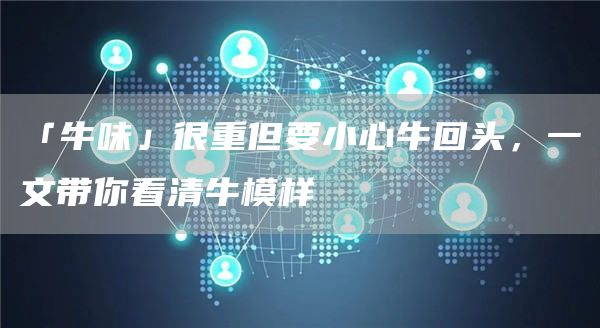 「牛味」很重但要小心?；仡^，一文帶你看清牛模樣