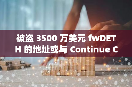 被盜 3500 萬美元 fwDETH 的地址或與 Continue Capital 有關