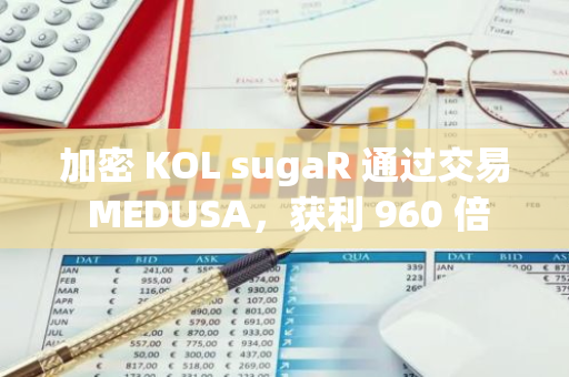加密 KOL sugaR 通過交易 MEDUSA，獲利 960 倍