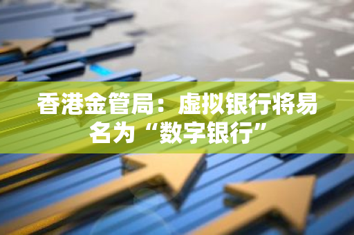香港金管局：虛擬銀行將易名為“數字銀行”