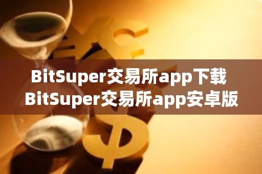 BitSuper交易所app下載 BitSuper交易所app安卓版下載v1.3.0.3