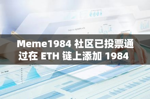 Meme1984 社區已投票通過在 ETH 鏈上添加 1984 代幣