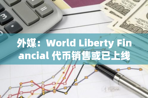 外媒：World Liberty Financial 代幣銷售或已上線，前 20 分鐘售出 2.2 億枚 WLFI 代幣