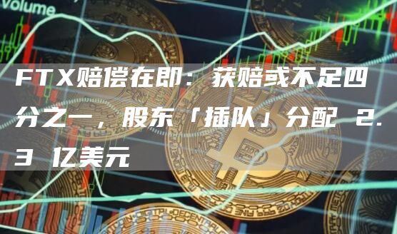 FTX賠償在即：獲賠或不足四分之一，股東「插隊」分配 2.3 億美元