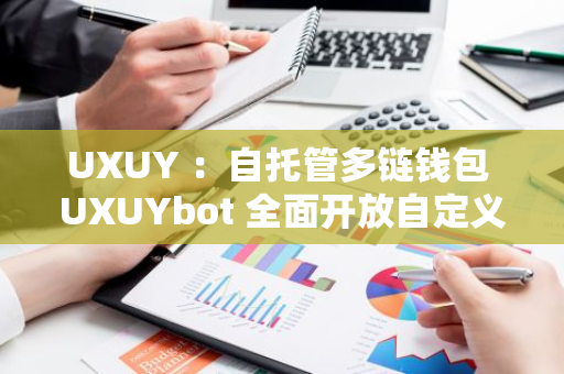 UXUY ：自托管多鏈錢包 UXUYbot 全面開放自定義主網功能