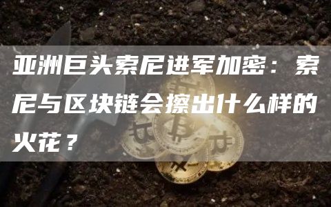 亞洲巨頭索尼進軍加密：索尼與區塊鏈會擦出什么樣的火花？