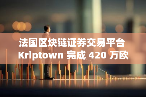 法國區(qū)塊鏈證券交易平臺(tái) Kriptown 完成 420 萬歐元 A 輪融資，BNP Paribas 等領(lǐng)投
