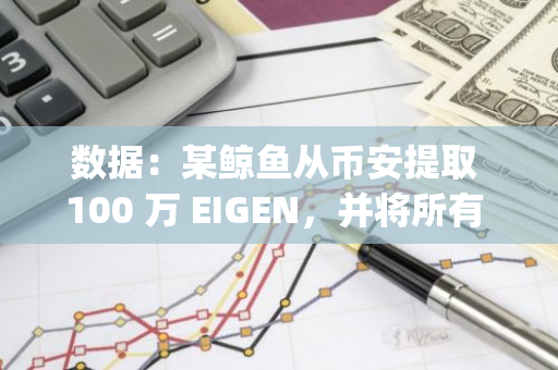 數據：某鯨魚從幣安提取 100 萬 EIGEN，并將所有 301 萬枚 EIGEN 存入 EigenLayer 質押