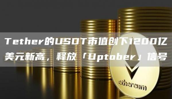 Tether的USDT市值創(chuàng)下1200億美元新高，釋放「Uptober」信號(hào)