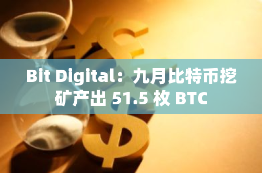 Bit Digital：九月比特幣挖礦產出 51.5 枚 BTC