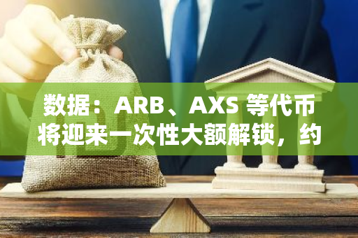 數據：ARB、AXS 等代幣將迎來一次性大額解鎖，約合 2.2 億美元