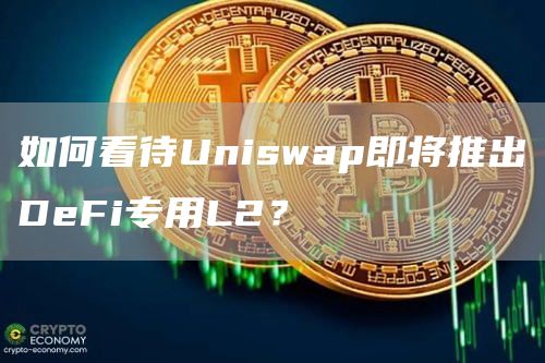 如何看待Uniswap即將推出DeFi專用L2？
