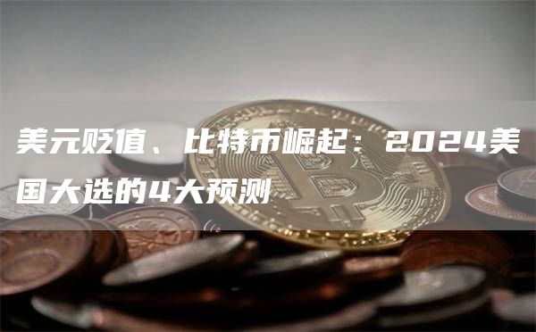美元貶值、比特幣崛起：2024美國大選的4大預測