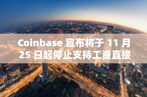 Coinbase 宣布將于 11 月 25 日起停止支持工資直接存入加密貨幣