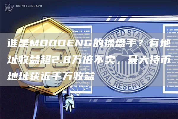 誰是MOODENG的操盤手？有地址收益超2.8萬倍不賣，最大持幣地址獲近千萬收益