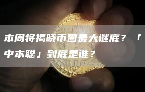 本周將揭曉幣圈最大謎底？「中本聰」到底是誰(shuí)？