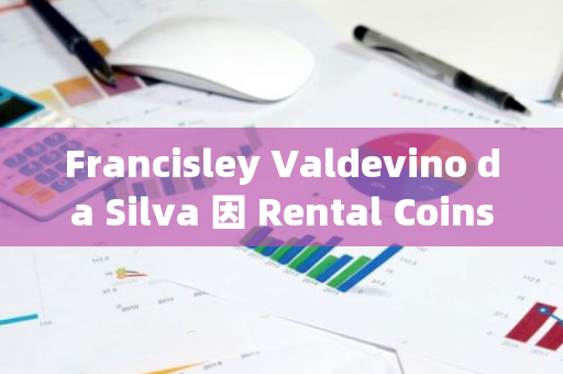 Francisley Valdevino da Silva 因 Rental Coins 騙局被判 56 年監(jiān)禁
