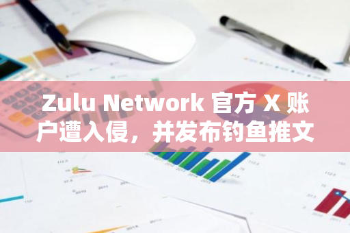 Zulu Network 官方 X 賬戶遭入侵，并發布釣魚推文