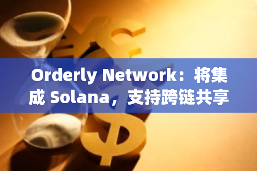 Orderly Network：將集成 Solana，支持跨鏈共享訂單簿進(jìn)行永續(xù)合約交易
