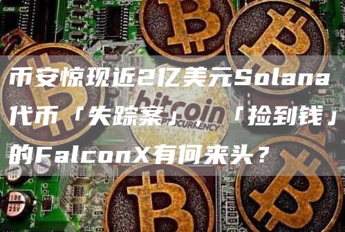 幣安驚現近2億美元Solana代幣「失蹤案」，「撿到錢」的FalconX有何來頭？