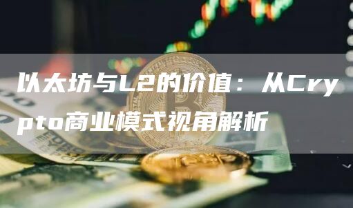 以太坊與L2的價值：從Crypto商業模式視角解析