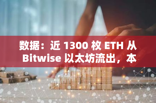數據：近 1300 枚 ETH 從 Bitwise 以太坊流出，本周流出量已超 3500 枚 ETH