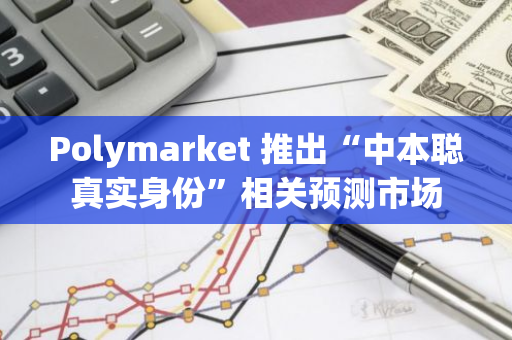 Polymarket 推出“中本聰真實身份”相關預測市場