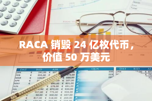 RACA 銷毀 24 億枚代幣，價值 50 萬美元