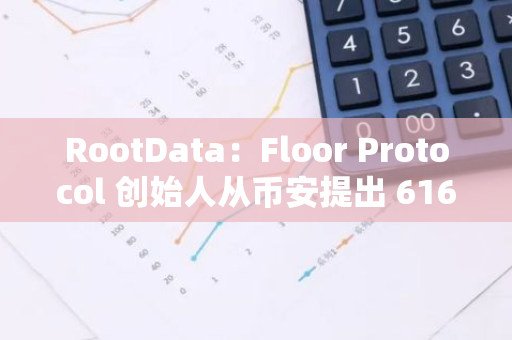 RootData：Floor Protocol 創(chuàng)始人從幣安提出 616.08 枚 ETH，價(jià)值 151 萬(wàn)美元