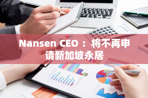 Nansen CEO ：將不再申請新加坡永居