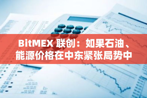 BitMEX 聯創：如果石油、能源價格在中東緊張局勢中飆升，比特幣將會上漲