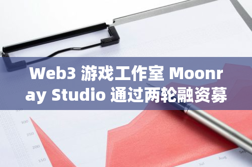 Web3 游戲工作室 Moonray Studio 通過兩輪融資募集 825 萬美元