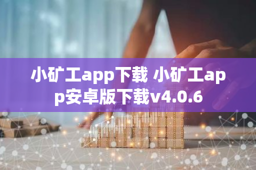 小礦工app下載 小礦工app安卓版下載v4.0.6